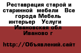 Реставрация старой и старинной  мебели - Все города Мебель, интерьер » Услуги   . Ивановская обл.,Иваново г.